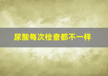 尿酸每次检查都不一样