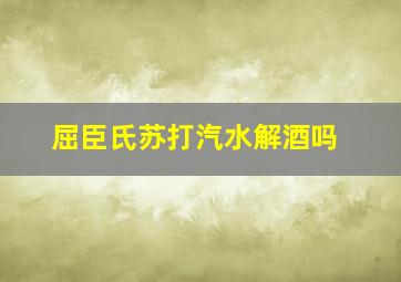 屈臣氏苏打汽水解酒吗