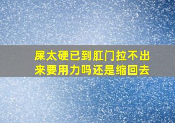 屎太硬已到肛门拉不出来要用力吗还是缩回去