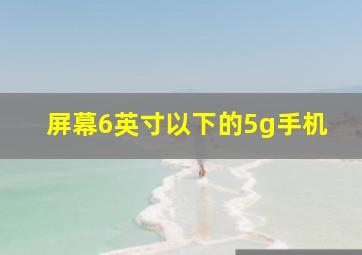 屏幕6英寸以下的5g手机