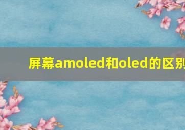 屏幕amoled和oled的区别