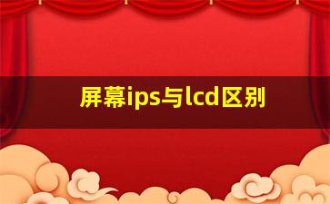 屏幕ips与lcd区别