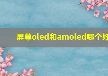 屏幕oled和amoled哪个好