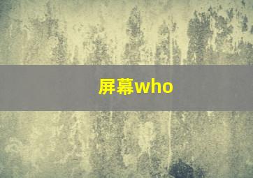 屏幕who