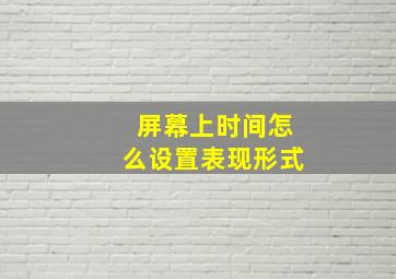 屏幕上时间怎么设置表现形式