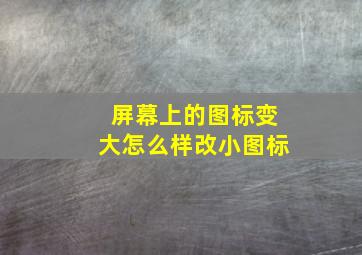 屏幕上的图标变大怎么样改小图标