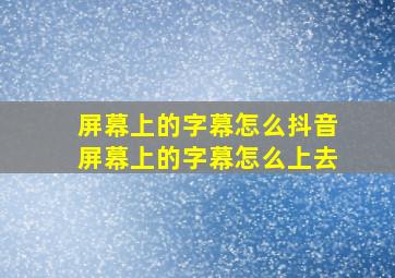 屏幕上的字幕怎么抖音屏幕上的字幕怎么上去