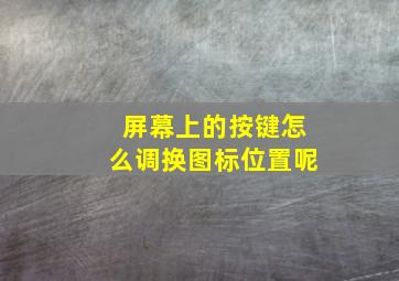 屏幕上的按键怎么调换图标位置呢