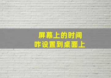 屏幕上的时间咋设置到桌面上