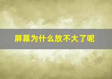 屏幕为什么放不大了呢