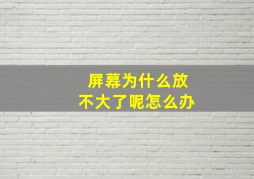 屏幕为什么放不大了呢怎么办