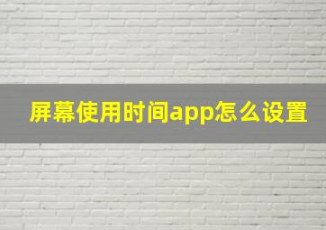 屏幕使用时间app怎么设置