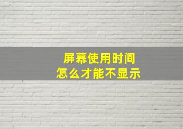 屏幕使用时间怎么才能不显示