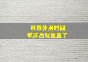 屏幕使用时间锁屏后就重置了