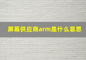 屏幕供应商arm是什么意思