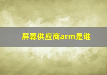 屏幕供应商arm是谁