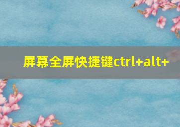 屏幕全屏快捷键ctrl+alt+