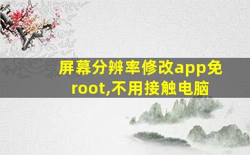 屏幕分辨率修改app免root,不用接触电脑