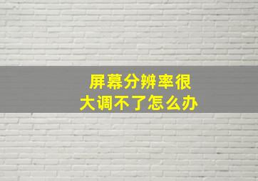 屏幕分辨率很大调不了怎么办