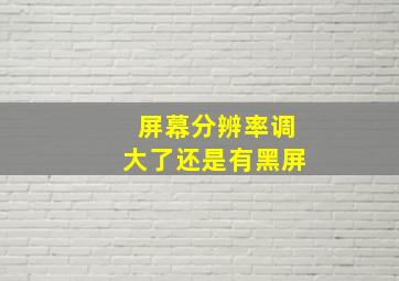 屏幕分辨率调大了还是有黑屏