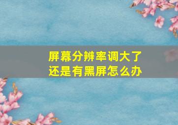 屏幕分辨率调大了还是有黑屏怎么办