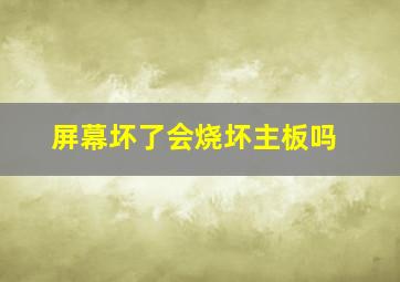 屏幕坏了会烧坏主板吗