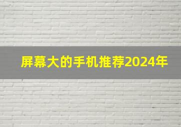 屏幕大的手机推荐2024年