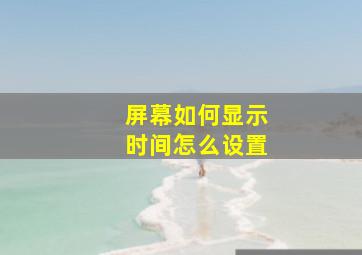 屏幕如何显示时间怎么设置