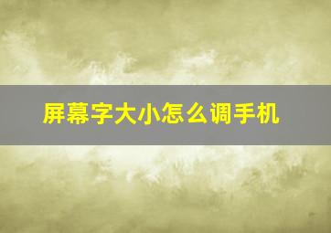 屏幕字大小怎么调手机