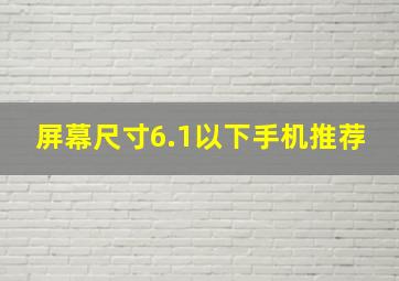 屏幕尺寸6.1以下手机推荐