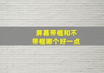 屏幕带框和不带框哪个好一点