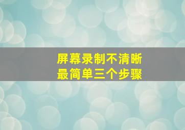 屏幕录制不清晰最简单三个步骤