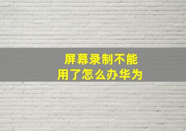 屏幕录制不能用了怎么办华为