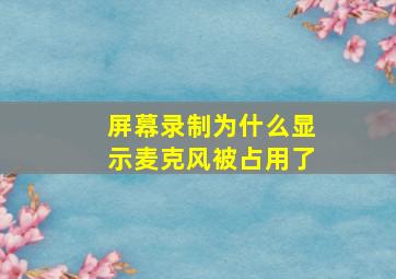 屏幕录制为什么显示麦克风被占用了