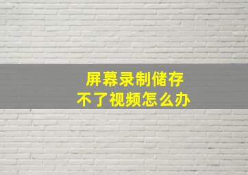 屏幕录制储存不了视频怎么办