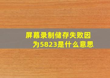 屏幕录制储存失败因为5823是什么意思