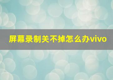 屏幕录制关不掉怎么办vivo