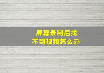 屏幕录制后找不到视频怎么办