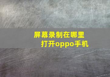 屏幕录制在哪里打开oppo手机