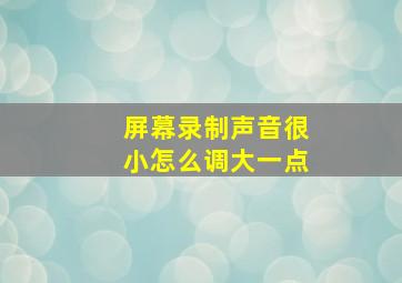 屏幕录制声音很小怎么调大一点