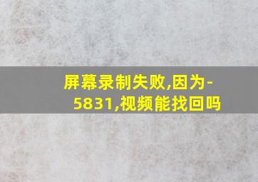 屏幕录制失败,因为-5831,视频能找回吗