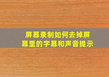 屏幕录制如何去掉屏幕里的字幕和声音提示