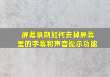 屏幕录制如何去掉屏幕里的字幕和声音提示功能