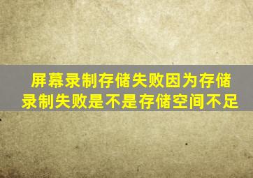 屏幕录制存储失败因为存储录制失败是不是存储空间不足