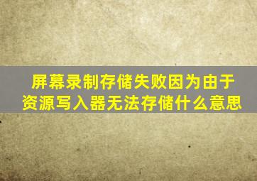 屏幕录制存储失败因为由于资源写入器无法存储什么意思