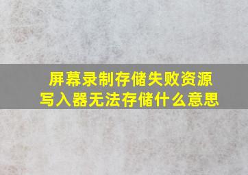 屏幕录制存储失败资源写入器无法存储什么意思