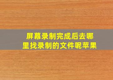 屏幕录制完成后去哪里找录制的文件呢苹果