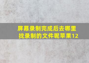 屏幕录制完成后去哪里找录制的文件呢苹果12