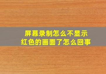 屏幕录制怎么不显示红色的画面了怎么回事