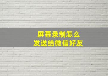 屏幕录制怎么发送给微信好友